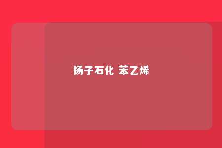 扬子石化 苯乙烯