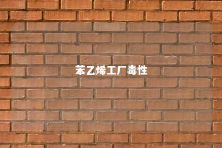 苯乙烯工厂毒性
