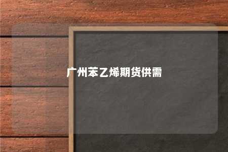广州苯乙烯期货供需
