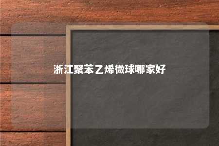 浙江聚苯乙烯微球哪家好