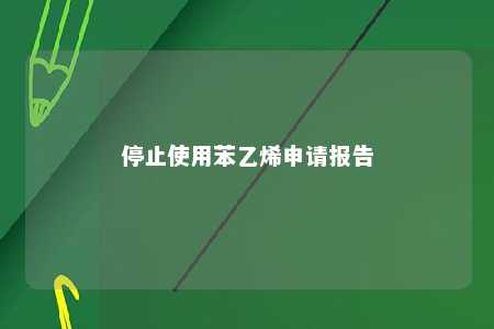 停止使用苯乙烯申请报告