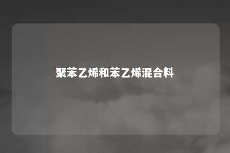 聚苯乙烯和苯乙烯混合料