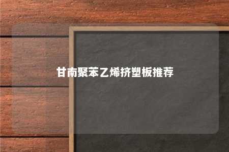 甘南聚苯乙烯挤塑板推荐