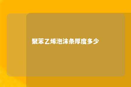 聚苯乙烯泡沫条厚度多少