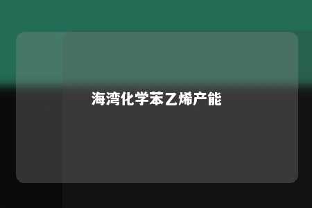 海湾化学苯乙烯产能