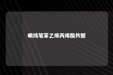 眼线笔苯乙烯丙烯酸共聚
