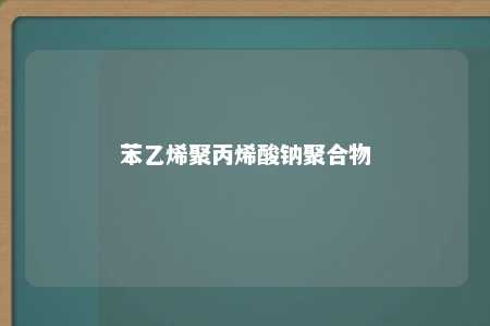 苯乙烯聚丙烯酸钠聚合物