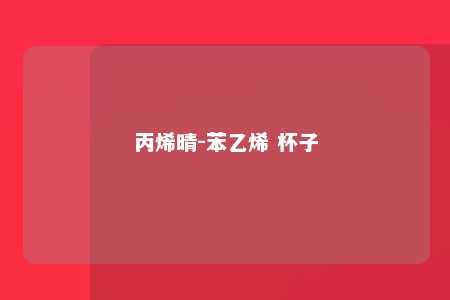 丙烯晴-苯乙烯 杯子