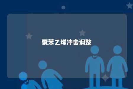 聚苯乙烯冲击调整