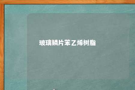 玻璃鳞片苯乙烯树脂