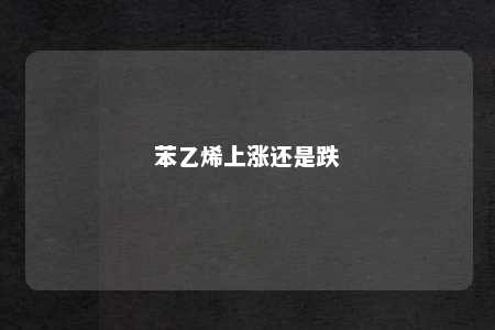 苯乙烯上涨还是跌