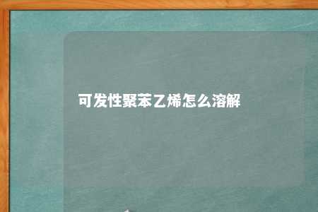 可发性聚苯乙烯怎么溶解