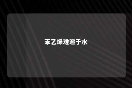 苯乙烯难溶于水