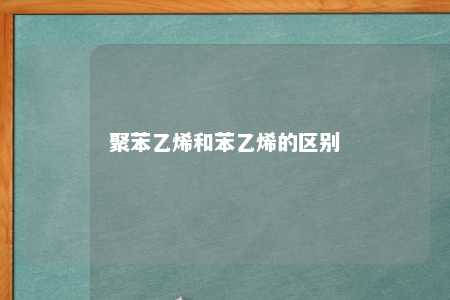 聚苯乙烯和苯乙烯的区别