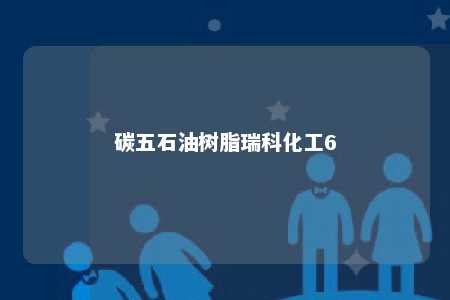 碳五石油树脂瑞科化工6