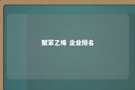 聚苯乙烯 企业排名