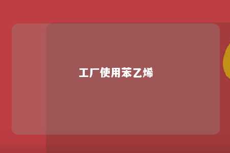 工厂使用苯乙烯