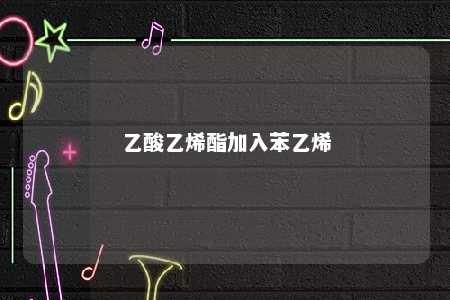 乙酸乙烯酯加入苯乙烯
