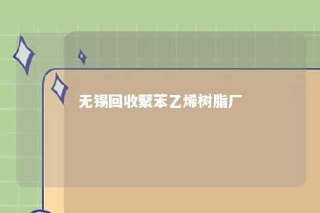 无锡回收聚苯乙烯树脂厂