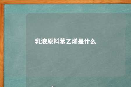 乳液原料苯乙烯是什么