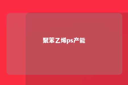 聚苯乙烯ps产能