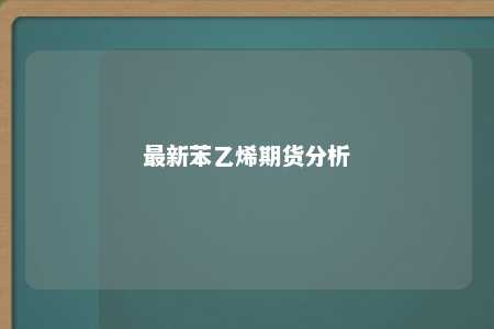 最新苯乙烯期货分析