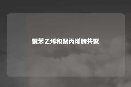 聚苯乙烯和聚丙烯腈共聚