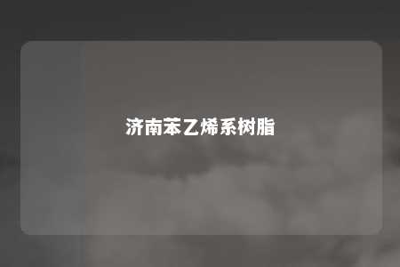 济南苯乙烯系树脂
