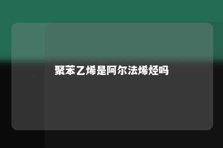 聚苯乙烯是阿尔法烯烃吗