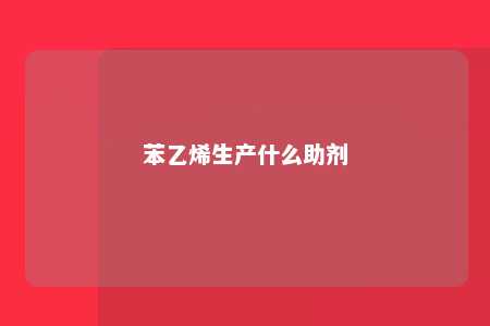 苯乙烯生产什么助剂