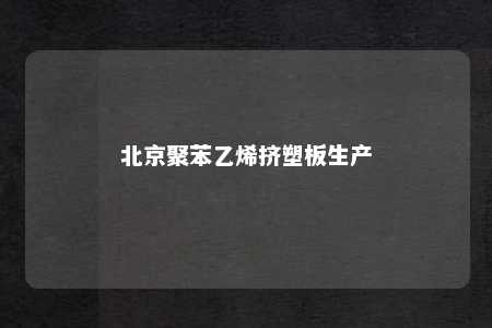 北京聚苯乙烯挤塑板生产