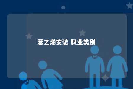 苯乙烯安装 职业类别