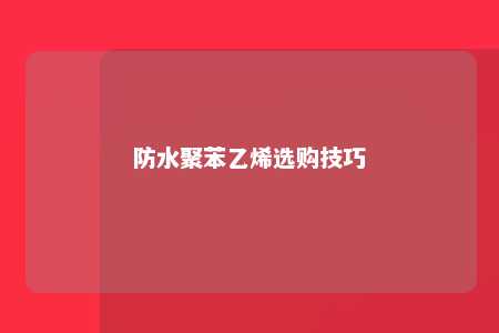 防水聚苯乙烯选购技巧
