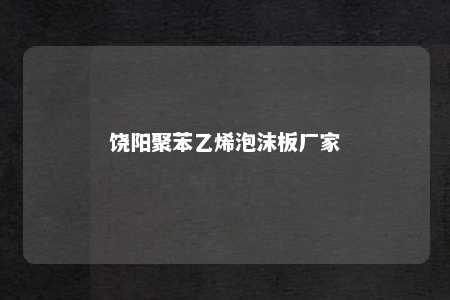 饶阳聚苯乙烯泡沫板厂家