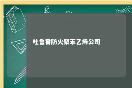 吐鲁番防火聚苯乙烯公司