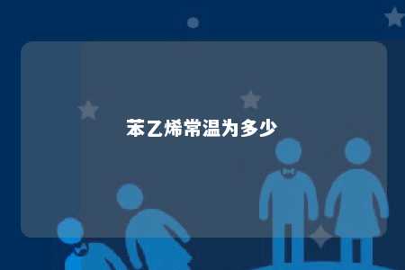苯乙烯常温为多少