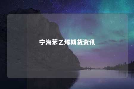 宁海苯乙烯期货资讯