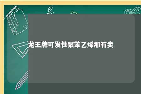 龙王牌可发性聚苯乙烯那有卖