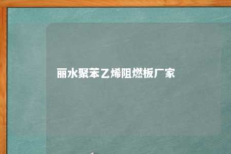 丽水聚苯乙烯阻燃板厂家