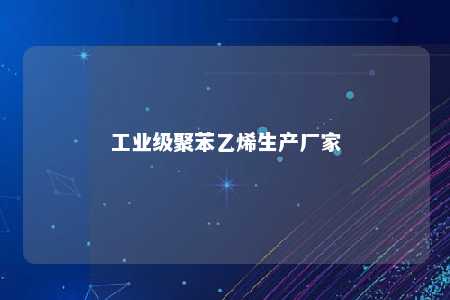 工业级聚苯乙烯生产厂家