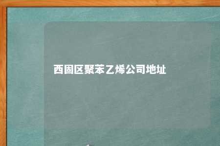西固区聚苯乙烯公司地址