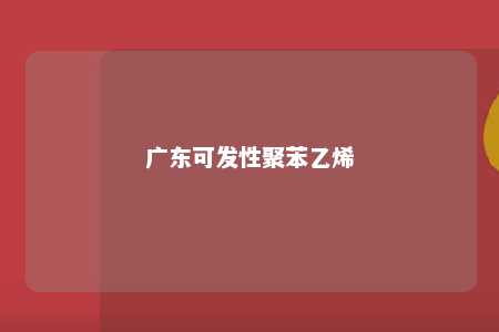 广东可发性聚苯乙烯