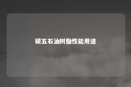 碳五石油树脂性能用途