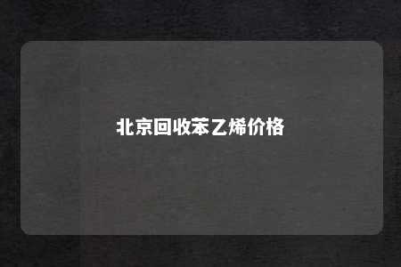 北京回收苯乙烯价格