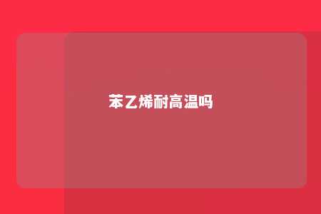 苯乙烯耐高温吗