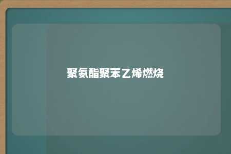 聚氨酯聚苯乙烯燃烧