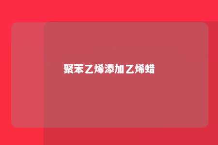 聚苯乙烯添加乙烯蜡