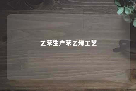 乙苯生产苯乙烯工艺