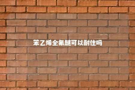 苯乙烯全氟醚可以耐住吗