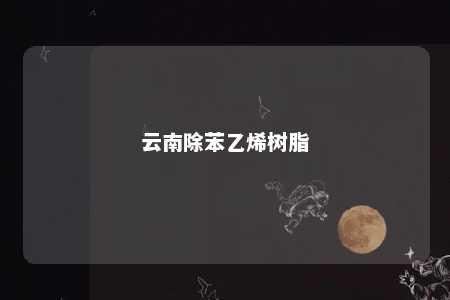 云南除苯乙烯树脂